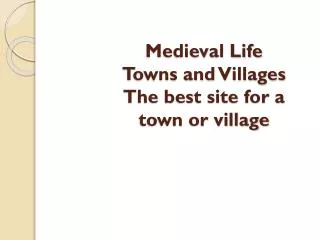 Medieval Life Towns and Villages The best site for a town or village