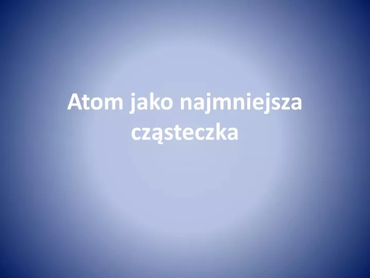 atom jako najmniejsza cz steczka
