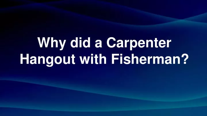 why did a carpenter hangout with fisherman