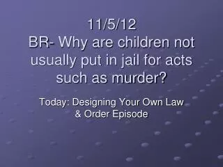 11/5/12 BR- Why are children not usually put in jail for acts such as murder?