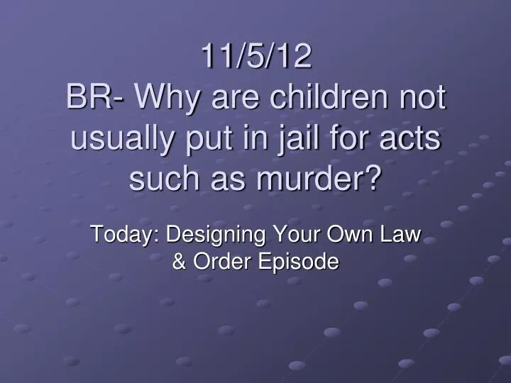 11 5 12 br why are children not usually put in jail for acts such as murder