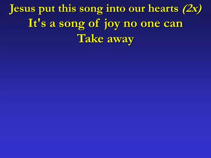 jesus put this song into our hearts 2x it s a song of joy no one can take away
