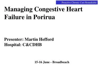 Managing Congestive Heart Failure in Porirua Presenter: Martin Hefford Hospital: C&amp;CDHB