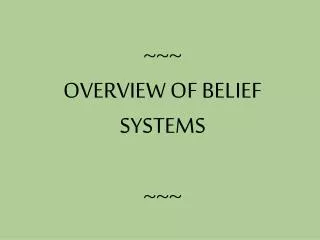 ~~~ OVERVIEW OF BELIEF SYSTEMS ~~~