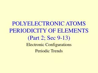 POLYELECTRONIC ATOMS PERIODICITY OF ELEMENTS (Part 2; Sec 9-13)
