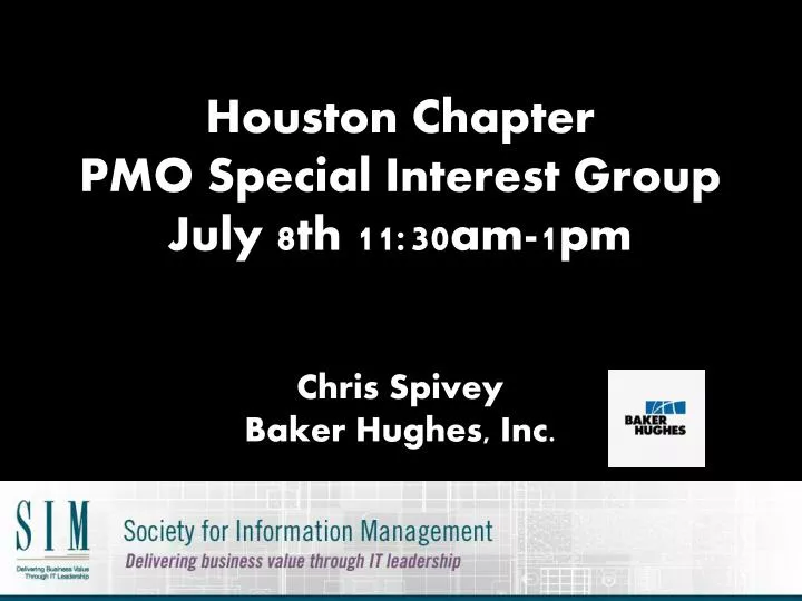 houston chapter pmo special interest group july 8th 11 30am 1pm c hris spivey baker hughes inc