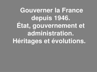 gouverner la france depuis 1946 tat gouvernement et administration h ritages et volutions