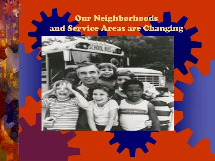 our neighborhoods and service areas are changing