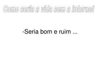 seria bom e ruim