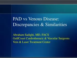 PAD vs Venous Disease: Discrepancies &amp; Similarities Abraham Sadighi, MD, FACS