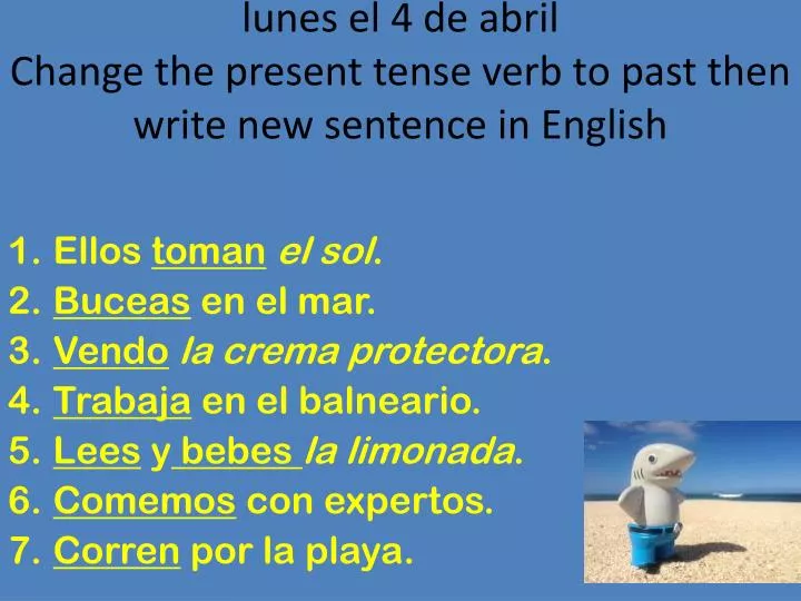 lunes el 4 de abril change the present tense verb to past then write new sentence in english