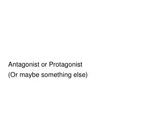Antagonist or Protagonist (Or maybe something else)