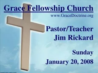 Grace Fellowship Church GraceDoctrine Pastor/Teacher Jim Rickard Sunday January 20, 2008
