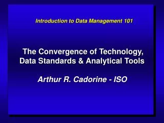The Convergence of Technology, Data Standards &amp; Analytical Tools Arthur R. Cadorine - ISO