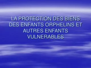 la protection des biens des enfants orphelins et autres enfants vulnerables