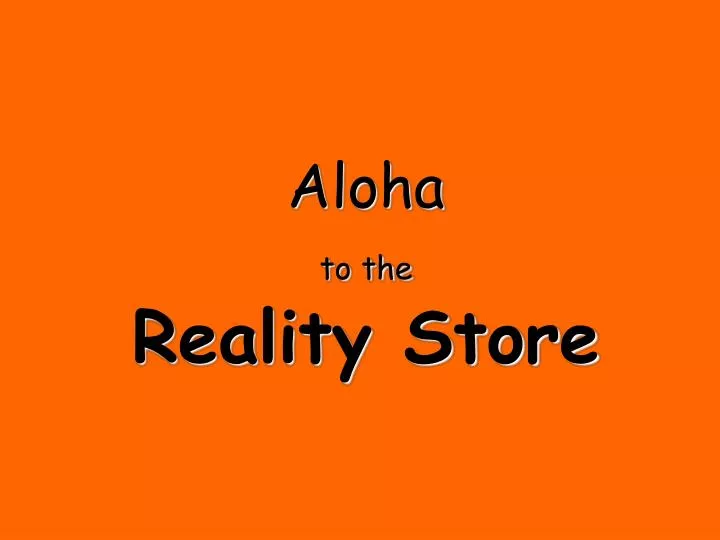 aloha to the reality store