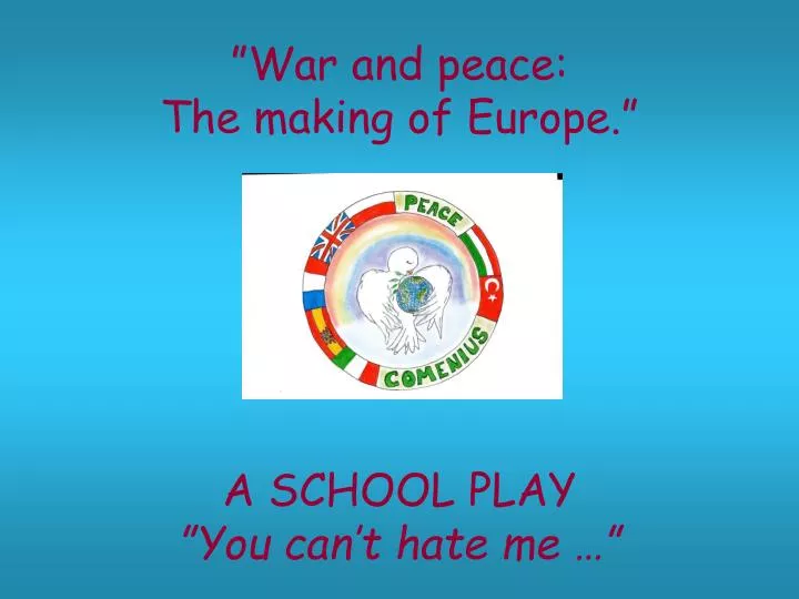 war and peace the making of europe a school play you can t hate me