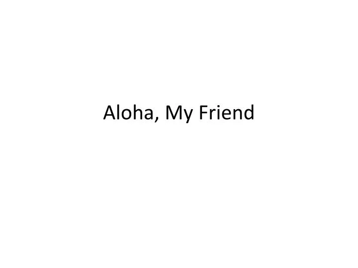 aloha my friend