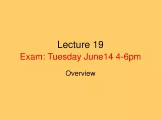 Lecture 19 Exam: Tuesday June14 4-6pm
