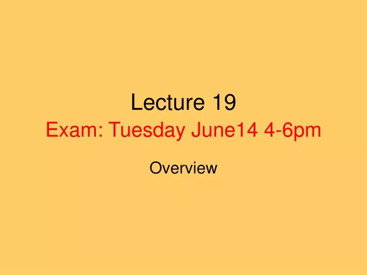 lecture 19 exam tuesday june14 4 6pm