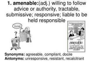 Synonyms: agreeable, compliant, docile Antonyms: unresponsive, resistant, recalcitrant