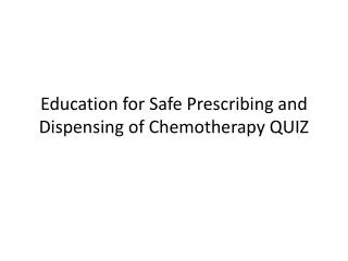 Education for Safe Prescribing and Dispensing of Chemotherapy QUIZ