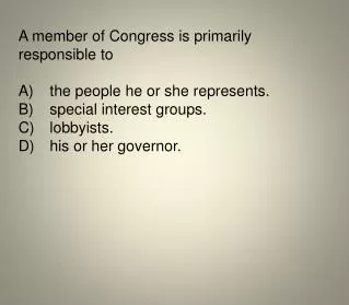 A member of Congress is primarily responsible to A)	the people he or she represents.