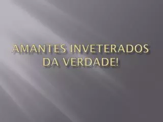 amantes inveterados da verdade
