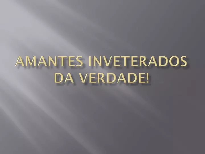 amantes inveterados da verdade