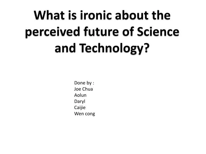 what is ironic about the perceived future of science and technology