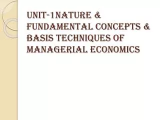 Unit-1Nature &amp; fundamental concepts &amp; basis techniques of managerial economics