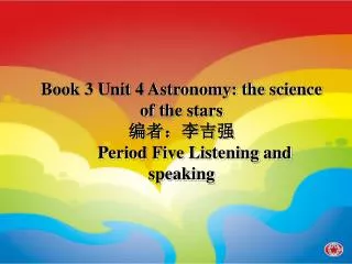Book 3 Unit 4 Astronomy: the science of the stars ?????? Period Five Listening and speaking