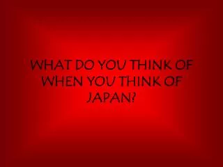 WHAT DO YOU THINK OF WHEN YOU THINK OF JAPAN?