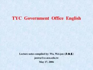 TYC Government Office English Lecture notes compiled by: Wu, Wei-jen ( ??? )