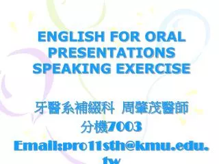 ENGLISH FOR ORAL PRESENTATIONS SPEAKING EXERCISE ?????? ????? ?? 7003 Email:pro11sth@kmu.tw