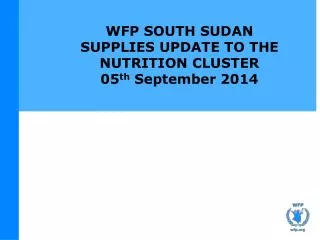 WFP SOUTH SUDAN SUPPLIES UPDATE TO THE NUTRITION CLUSTER 05 th September 2014