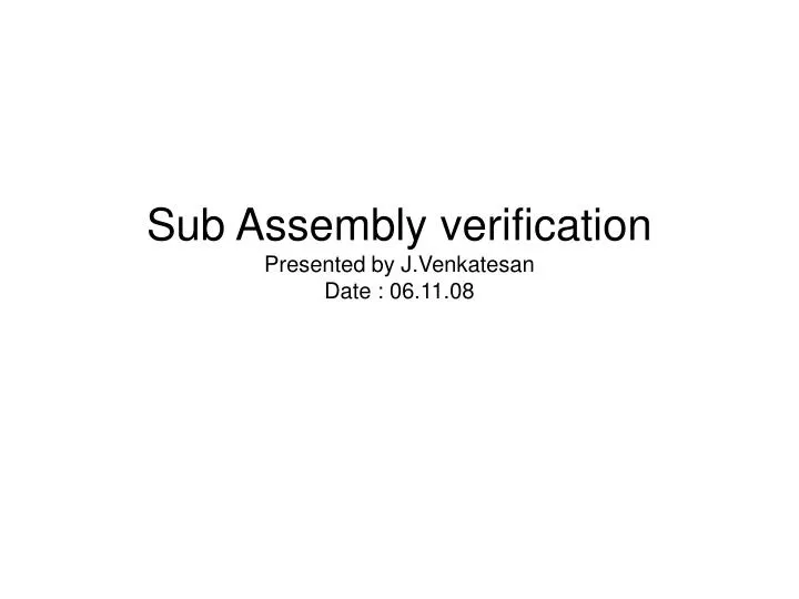 sub assembly verification presented by j venkatesan date 06 11 08