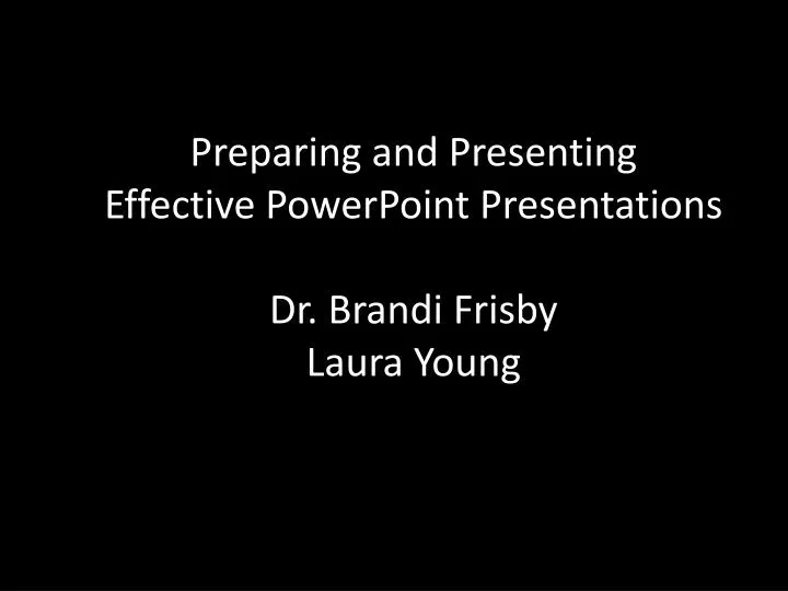 preparing and presenting effective powerpoint presentations dr brandi frisby laura young