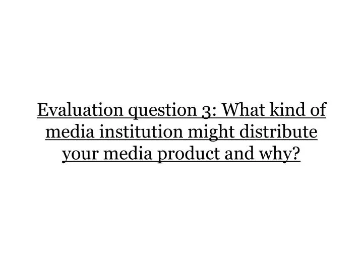 evaluation question 3 what kind of media institution might distribute your media product and why