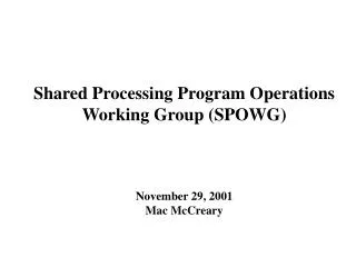 Shared Processing Program Operations Working Group (SPOWG) November 29, 2001 Mac McCreary