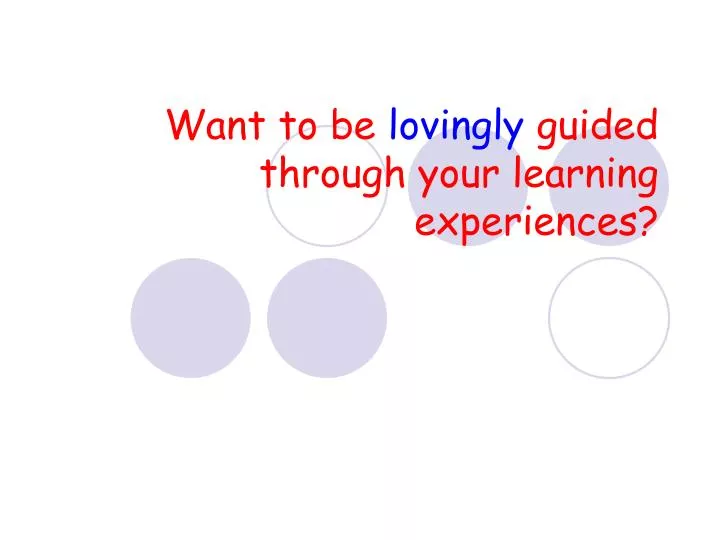 want to be lovingly guided through your learning experiences