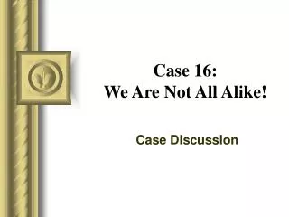 Case 16: We Are Not All Alike!