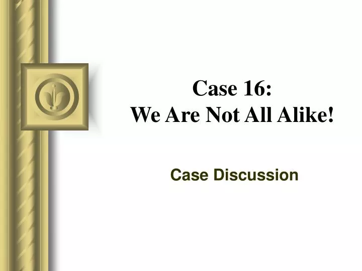 case 16 we are not all alike