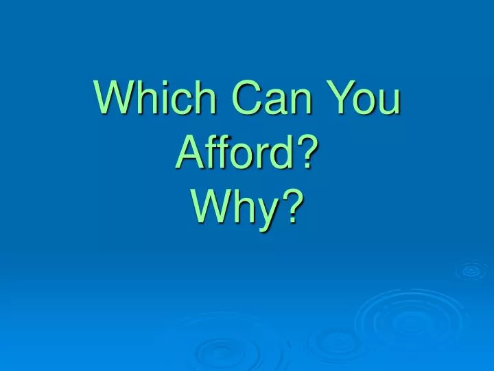 which can you afford why