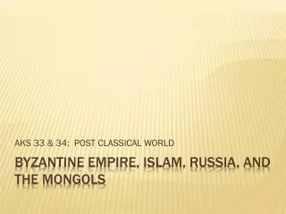 BYZANTINE EMPIRE, ISLAM, RUSSIA, and the Mongols