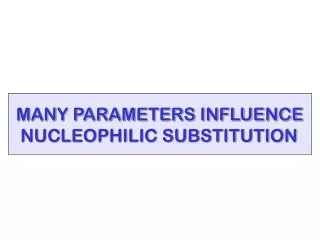 MANY PARAMETERS INFLUENCE NUCLEOPHILIC SUBSTITUTION