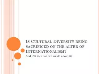 Is C ultural Diversity being sacrificed on the alter of Internationalism?