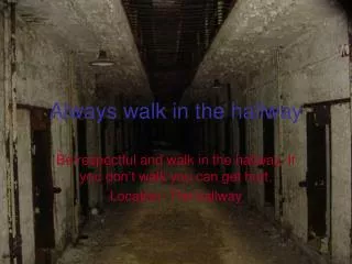 Always walk in the hallway