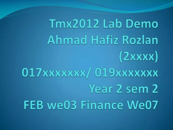 tmx2012 lab demo ahmad hafiz rozlan 2xxxx 017xxxxxxx 019xxxxxxx year 2 sem 2 feb we03 finance we07