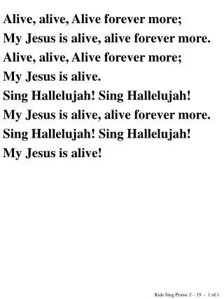 Alive, alive, Alive forever more; My Jesus is alive, alive forever more.